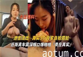 泄密流出真实3个良家自拍露脸近距离车震深喉口爆啪啪
