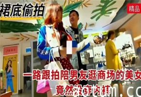 一路跟拍陪男友逛商场得美女竟然没穿内裤