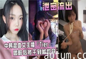 中韩混血女主播Tier喝醉后被干到喊救命海报