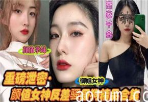 重磅泄密颜值女神反差骚母狗精品合集