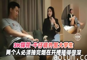 3K探花-牛仔裤外围大学生两个人必须抽完烟在开操插得很深