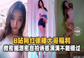 B站网红女神福利-微密圈泄密自拍诱惑满满不能错过的精彩