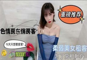 TZ柔弱美女租客为了房租不惜出卖身体