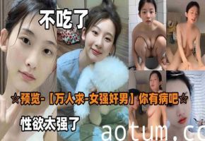 万人求档！痴女性欲爆棚，饭都不吃也要大战猛男，饥渴难耐榨干你！