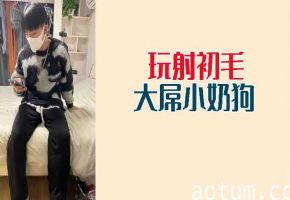 激射！鲜嫩初毛小奶狗巨屌被疯狂玩弄