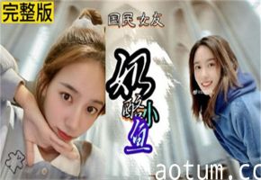 奶酪小鱼性爱视频外泄！高清完整版网络疯传