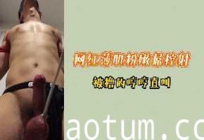 网红筋肉鲜肉粉嫩巨根强制射精！撸到浪叫抽搐不停