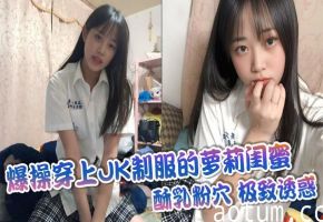 爆操穿上JK制服的萝莉闺蜜，酥乳粉穴，极致诱惑