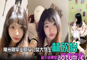 常州刚毕业的实习女大学生 林欣怡 讲台上是气质语文老师，学校里是一位品学兼优的花季少女，私下结果是个反差母狗，狗链捆绑口交吃鸡令人乍舌！