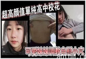 超高颜值单纯高中校花可爱妹妹调教自慰小穴!