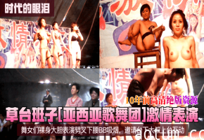 草台班子[亚西亚歌舞团]激情表演！舞女们裸身大胆表演劈叉下腰BB吸烟，邀请台下大叔上台互动！10年前高清绝版资源