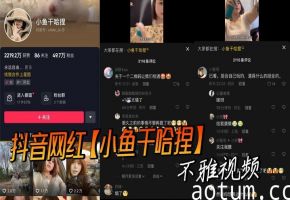 抖音网红【小鱼干哈捏】 不雅视频