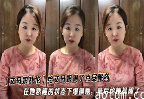 【丈母娘乱伦】给丈母娘喝了点安眠药，在她熟睡的状态下爆操她，最后给她操醒了海报