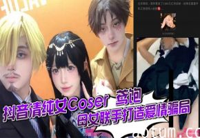 抖音清纯女Coser 鸢饱 母女联手打造爱情骗局 一年狂揽金主30万 私下却与旁人疯狂约炮 白虎骚穴被打桩爆操海报