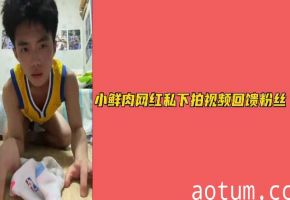 小鲜肉网红私密自拍福利视频泄露，回馈粉丝超刺激内容