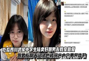 吃瓜四川武侯中学生陆奕好跟男友教室做爱视频泄漏，跟男友聊天记录也被曝光内容更是炸裂