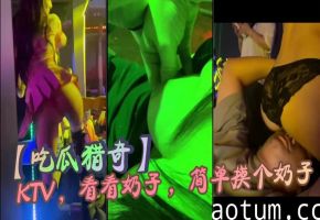 【吃瓜猎奇】KTV ，看看奶子 ，简单摸个奶子