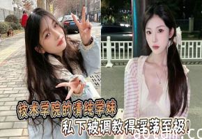 技术学院的清纯学妹，私下被调教得淫荡至极！海报