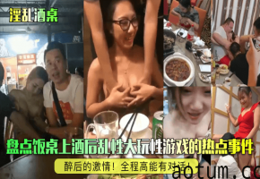 醉后的激情！盘点饭桌上酒后乱性大玩性游戏的热点事件！全程高能有对话