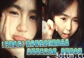 【兄妹乱伦】我穿着性感衣服和白丝给哥哥口交内射，高屁股丰满海报