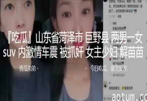山东省菏泽市巨野县两男一女suv内激情车震被抓奸，女主少妇解苗苗