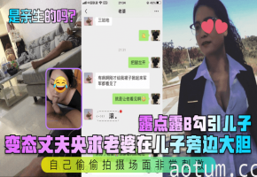 变态丈夫央求老婆在儿子旁边大胆露点露B勾引儿子，自己偷偷拍摄场面非常刺激
