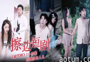 擦边短剧《破咒师》11~20集 高颜值美人儿，堪比三级的擦边短剧！