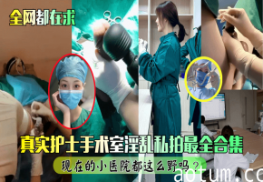 真实护士手术室淫乱私拍最全合集！现在的小医院都这么野吗