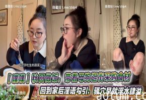 【噗噗】秋日做饭，带着母狗逛街采购食材，回到家后淫语勾引，骚穴早就淫水肆溢等着肉棒的抽插呢。