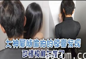 大神尾随偷拍的惊喜发现可惜视角大差了