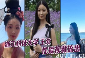浙江科技大学 王允 性爱视频流出 清纯校花私下淫乱不堪 瞒着男友与炮友狂野穿插