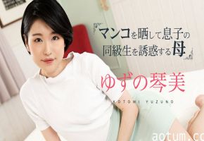 [人妻家教] 饥渴母亲主动勾引儿子同学 掀开蜜穴的禁忌教学 柚野琴美(ゆずの琴美) Caribbeancom020324-001