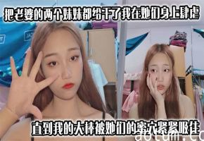 把老婆的两个妹妹都给干了我在她们身上肆虐，用力地抽插，直到我的大棒被她们的蜜穴紧紧吸住，这事要是被老婆知道了，不知道是何反应
