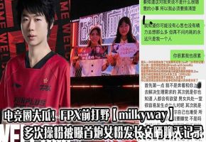 电竞圈大瓜！FPX前打野【milkyway】多次操粉被曝首炮女粉发长文晒聊天记录大尺度性爱私拍同步流出！
