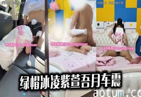 绿帽冰凌紫萱吾月车震