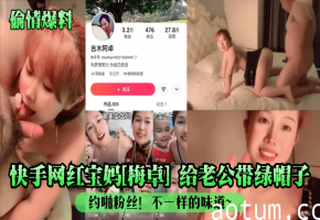 快手网红宝妈[梅卓] 给老公带绿帽子约啪粉丝！不一样的味道