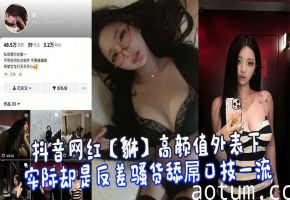 抖音网红【貅】高颜值外表下实际却是反差骚货舔屌口技一流