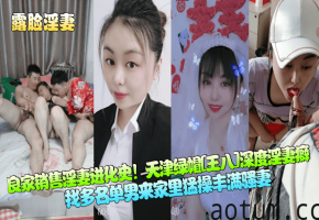 良家销售淫妻进化史！天津绿帽[王八]深度淫妻癖，找多名单男来家里猛操丰满骚妻海报