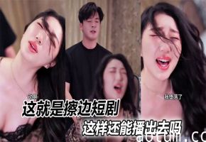 这就是擦边短剧，这样还能播出去吗