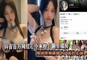 抖音百万网红【小米粉】翻车塌房操逼视频被曝光已露脸实锤!
