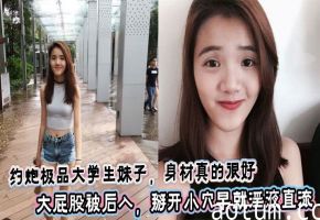 约炮极品大学生妹子，身材真的很好，大屁股被后入，掰开小穴早就淫液直流