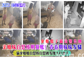 亲姐妹自慰棒明算账！青春期妹妹发骚偷拿姐姐自慰棒自慰被发现大打出手拿根棍子霸凌警告她