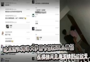 吃瓜浙江海洋大学图书馆惊现小情侣在楼梯间走廊激情野战做爱