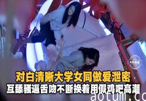 对白清晰大学女同做爱泄密互舔骚逼舌吻不断用假鸡吧高潮