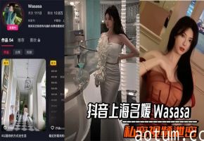 抖音上海名媛 Wasasa 私密视频泄密 车震口爆吞精 与金主在酒店激情做爱 极度刺激诱惑！