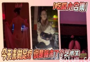 【吃瓜小合集】今天来做足疗 说是新来了个艺术生 小忙一会 果子 太大了海报