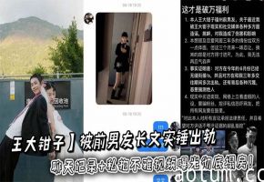 吃瓜抽象网红【王大钳子】被前男友长文实锤出轨多人劈腿洛桑无缝约炮，聊天记录+私拍不雅视频曝光彻底塌房！