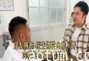 淫乱医院：女医生献身治疗，用骚臀治愈阳痿患者！