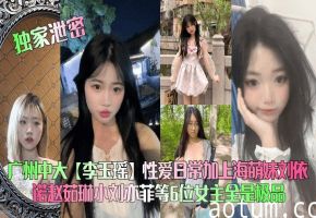 【独家泄密】广州中大【李玉瑶】性爱日常加上海萌妹刘依诺赵茹琳小刘亦菲等6位女主全是极品