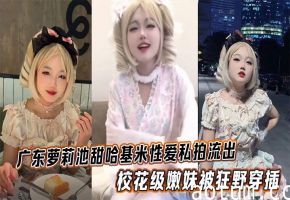 广东萝莉池甜哈基米性爱私拍流出，校花级嫩妹被狂野穿插，可爱模样反差拉满海报